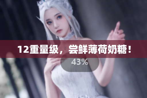 12重量级，尝鲜薄荷奶糖！