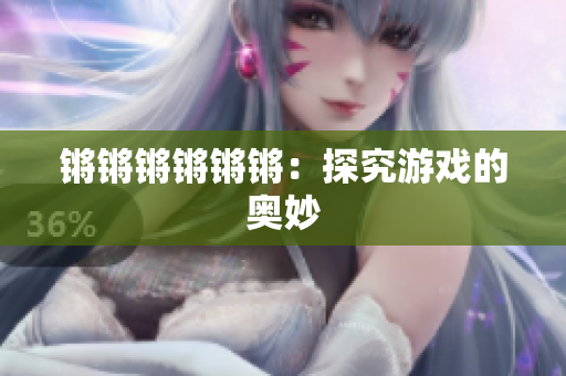 锵锵锵锵锵锵：探究游戏的奥妙