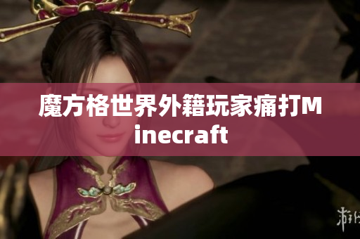 魔方格世界外籍玩家痛打Minecraft