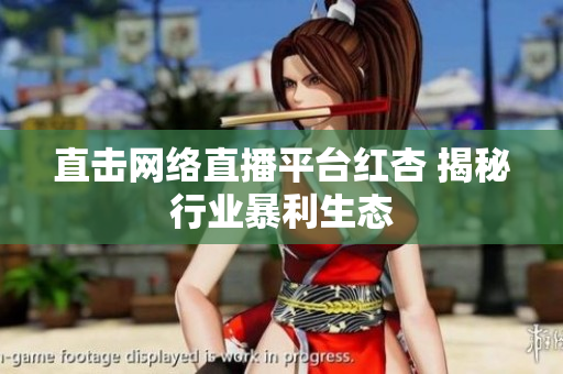 直击网络直播平台红杏 揭秘行业暴利生态