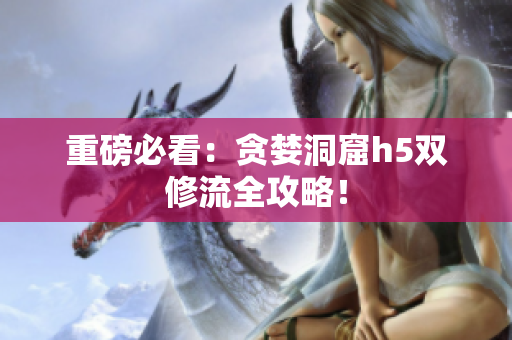 重磅必看：贪婪洞窟h5双修流全攻略！