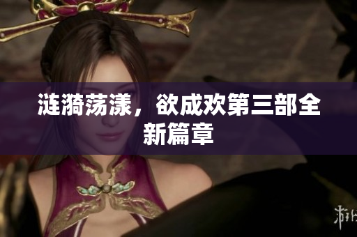 涟漪荡漾，欲成欢第三部全新篇章