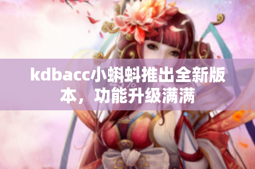 kdbacc小蝌蚪推出全新版本，功能升级满满