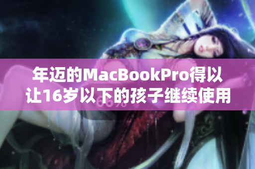 年迈的MacBookPro得以让16岁以下的孩子继续使用