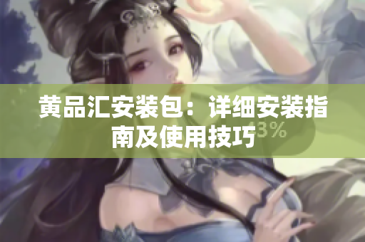 黄品汇安装包：详细安装指南及使用技巧