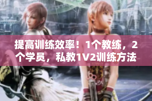提高训练效率！1个教练，2个学员，私教1V2训练方法分享