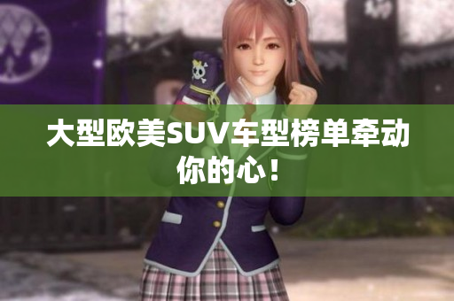 大型欧美SUV车型榜单牵动你的心！