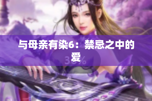 与母亲有染6：禁忌之中的爱