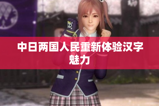 中日两国人民重新体验汉字魅力