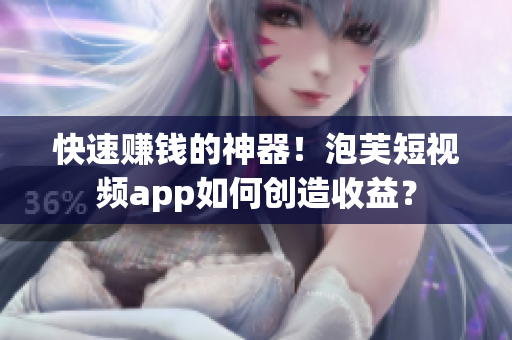 快速赚钱的神器！泡芙短视频app如何创造收益？