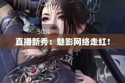 直播新秀：魅影网络走红！