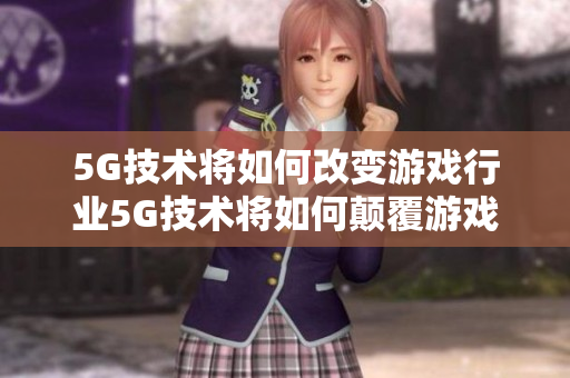 5G技术将如何改变游戏行业5G技术将如何颠覆游戏产业？