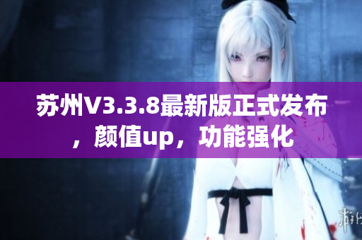 苏州V3.3.8最新版正式发布，颜值up，功能强化