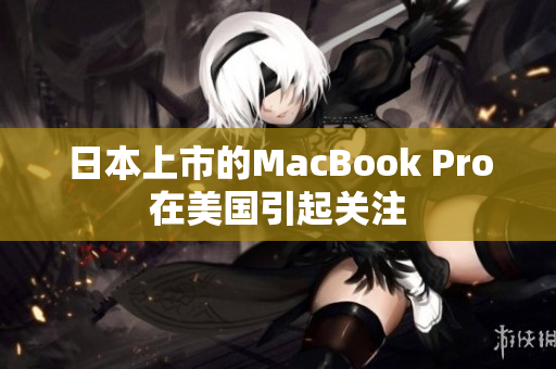 日本上市的MacBook Pro在美国引起关注