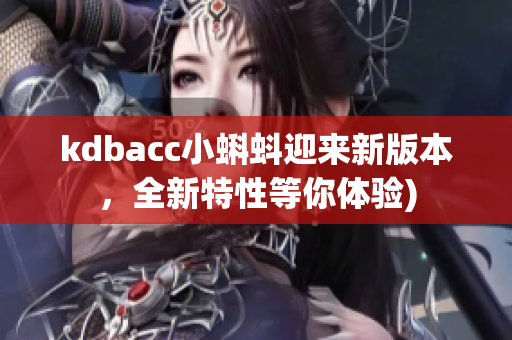 kdbacc小蝌蚪迎来新版本，全新特性等你体验)