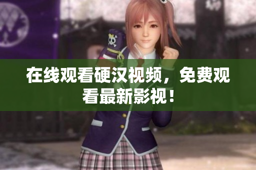 在线观看硬汉视频，免费观看最新影视！