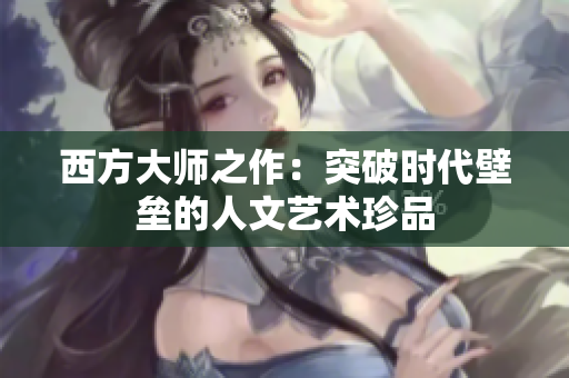 西方大师之作：突破时代壁垒的人文艺术珍品