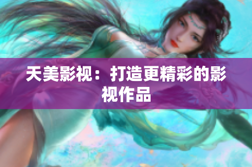 天美影视：打造更精彩的影视作品