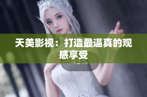 天美影视：打造最逼真的观感享受