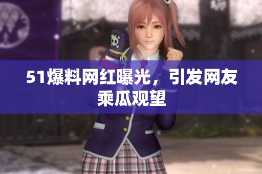 51爆料网红曝光，引发网友乘瓜观望