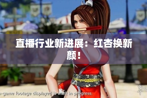 直播行业新进展：红杏换新颜！