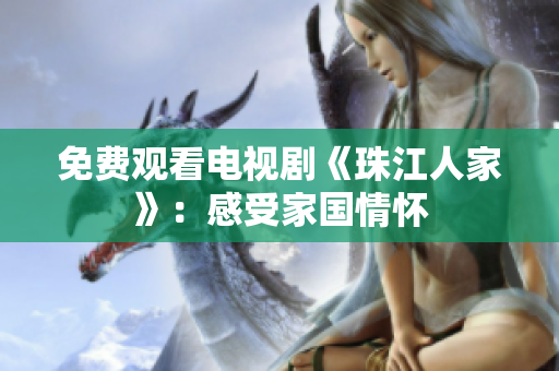 免费观看电视剧《珠江人家》：感受家国情怀