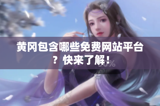 黄冈包含哪些免费网站平台？快来了解！