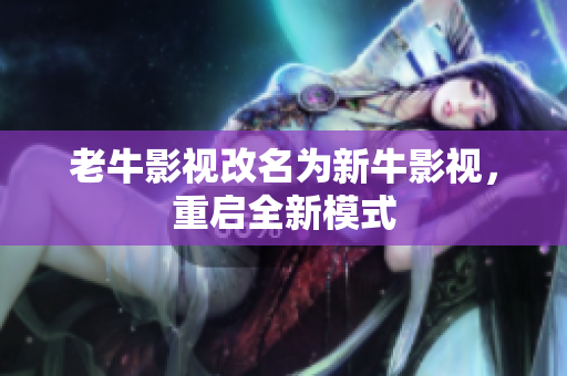 老牛影视改名为新牛影视，重启全新模式