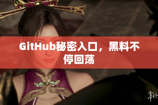 GitHub秘密入口，黑料不停回荡