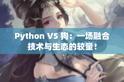 Python VS 狗：一场融合技术与生态的较量！