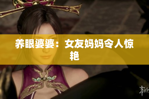 养眼婆婆：女友妈妈令人惊艳