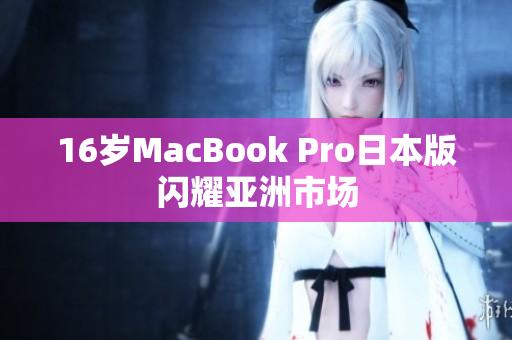 16岁MacBook Pro日本版闪耀亚洲市场