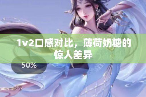 1v2口感对比，薄荷奶糖的惊人差异
