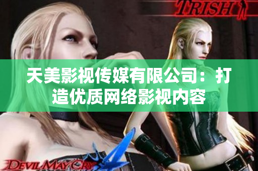 天美影视传媒有限公司：打造优质网络影视内容