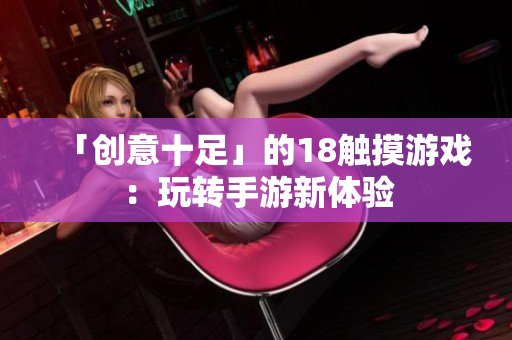「创意十足」的18触摸游戏：玩转手游新体验