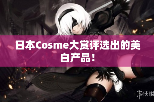 日本Cosme大赏评选出的美白产品！