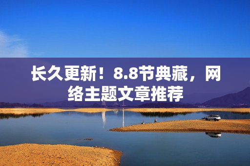 长久更新！8.8节典藏，网络主题文章推荐
