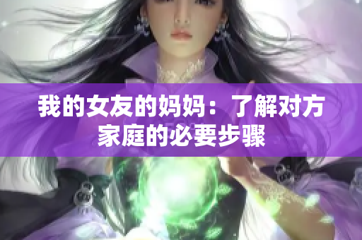 我的女友的妈妈：了解对方家庭的必要步骤