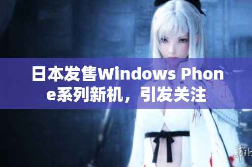 日本发售Windows Phone系列新机，引发关注