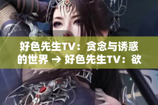 好色先生TV：贪念与诱惑的世界 → 好色先生TV：欲望撩拨的视界