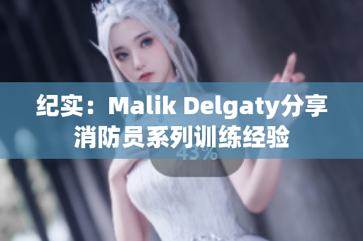 纪实：Malik Delgaty分享消防员系列训练经验