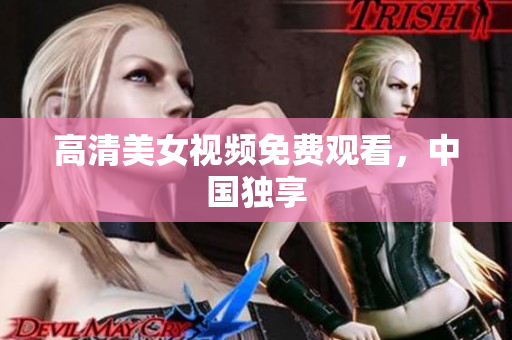 高清美女视频免费观看，中国独享