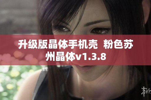 升级版晶体手机壳  粉色苏州晶体v1.3.8