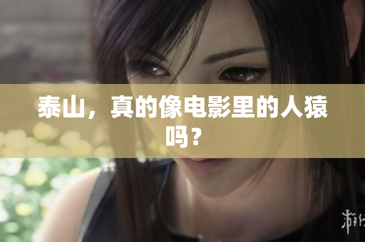泰山，真的像电影里的人猿吗？