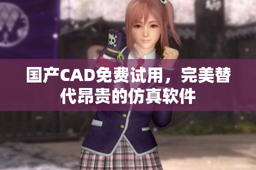 国产CAD免费试用，完美替代昂贵的仿真软件
