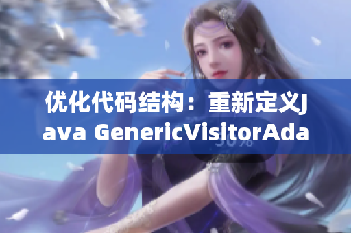 优化代码结构：重新定义Java GenericVisitorAdapter