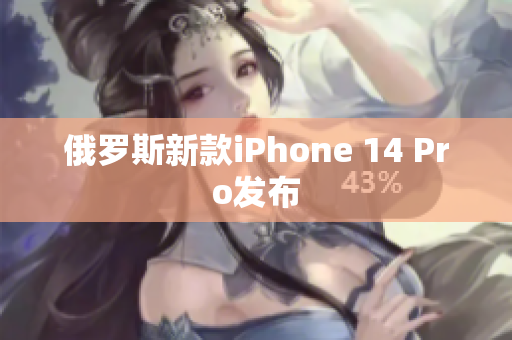 俄罗斯新款iPhone 14 Pro发布