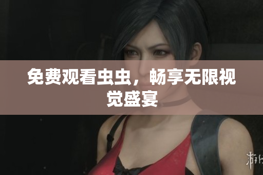 免费观看虫虫，畅享无限视觉盛宴