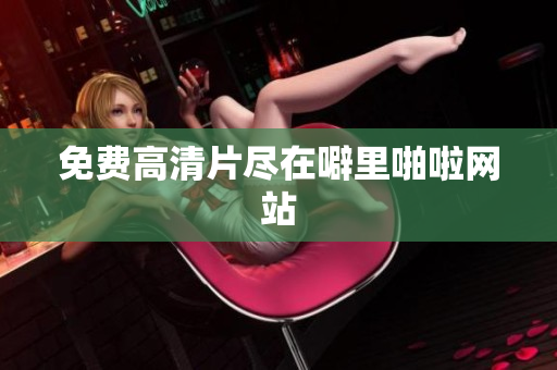 免费高清片尽在噼里啪啦网站
