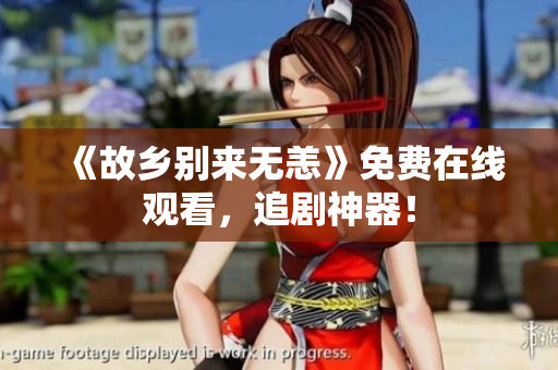 《故乡别来无恙》免费在线观看，追剧神器！